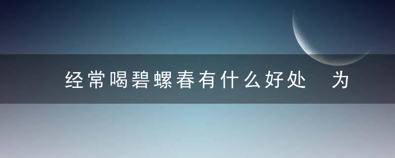 经常喝碧螺春有什么好处 为你介绍碧螺春的功效与作用